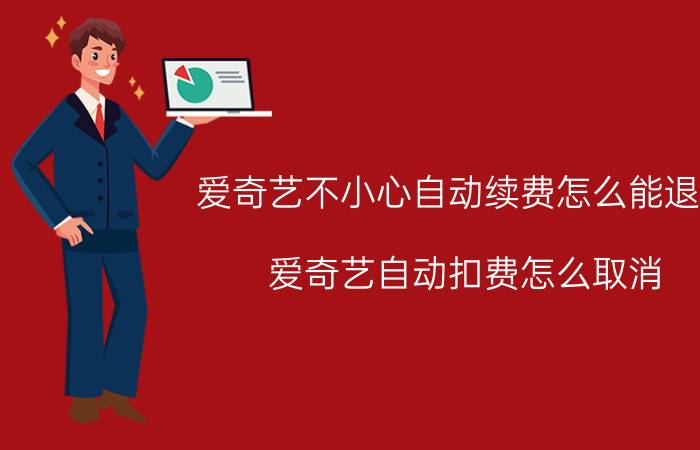 爱奇艺不小心自动续费怎么能退回 爱奇艺自动扣费怎么取消？